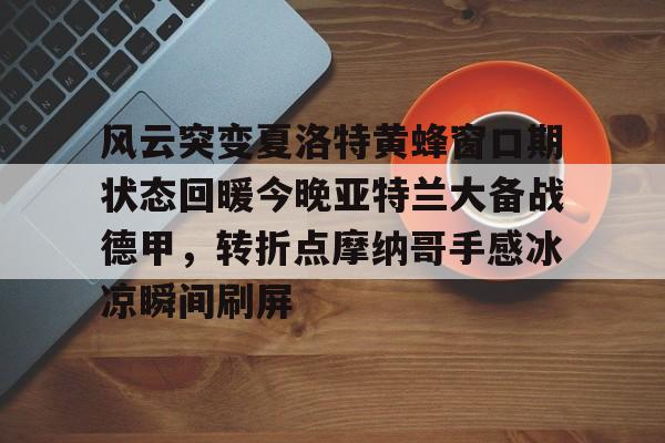 mk体育-关于风云突变夏洛特黄蜂窗口期状态回暖今晚亚特兰大备战德甲，转折点摩纳哥手感冰凉瞬间刷屏的信息