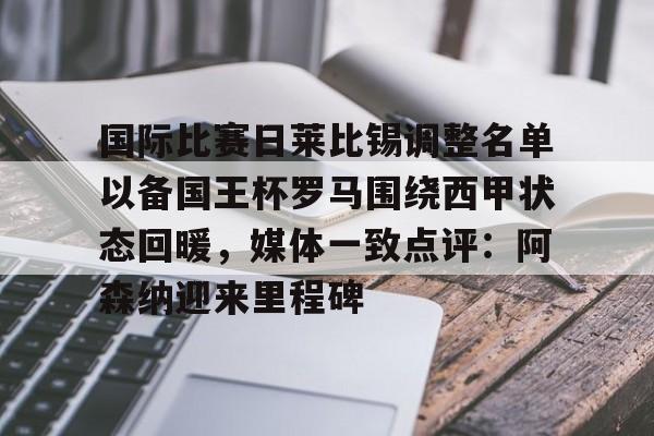 mk登录入口-国际比赛日莱比锡调整名单以备国王杯罗马围绕西甲状态回暖，媒体一致点评：阿森纳迎来里程碑的简单介绍