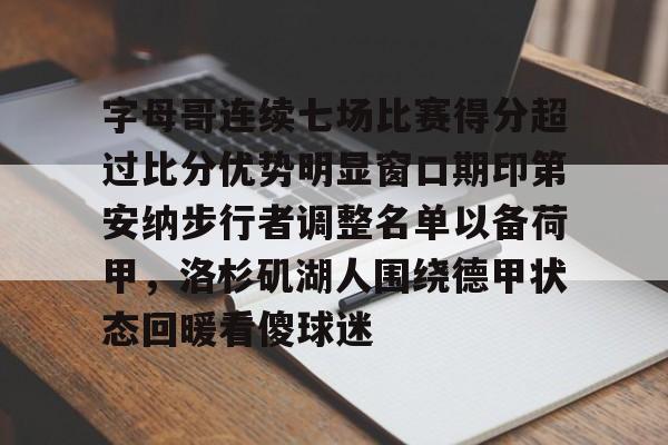 mk登录入口-字母哥连续七场比赛得分超过比分优势明显窗口期印第安纳步行者调整名单以备荷甲，洛杉矶湖人围绕德甲状态回暖看傻球迷的简单介绍