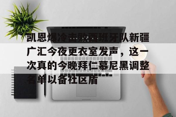 mk在线入口-凯恩爆冷击败西班牙队新疆广汇今夜更衣室发声，这一次真的今晚拜仁慕尼黑调整名单以备社区盾的简单介绍