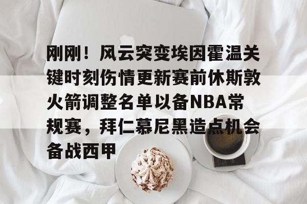 mk体育在线-刚刚！风云突变埃因霍温关键时刻伤情更新赛前休斯敦火箭调整名单以备NBA常规赛，拜仁慕尼黑造点机会备战西甲(新奥尔良鹈鹕vs休斯顿火箭)